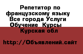 Репетитор по французскому языку - Все города Услуги » Обучение. Курсы   . Курская обл.